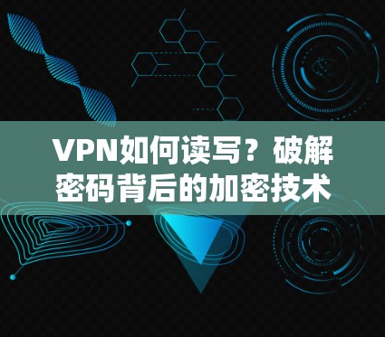 VPN如何读写？破解密码背后的加密技术与安全实践