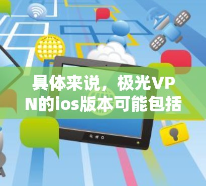具体来说，极光VPN的ios版本可能包括以下功能