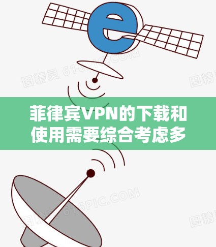 菲律宾VPN的下载和使用需要综合考虑多个因素，以下是一步步的建议
