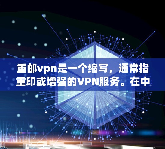 重邮vpn是一个缩写，通常指重印或增强的VPN服务。在中文中，VPN（VPN）主要用于加密数据传输，确保在不RealNetwork（真实网络）的情况下进行通信。以下是对其可能含义的解释