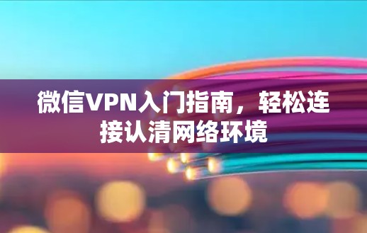 微信VPN入门指南，轻松连接认清网络环境