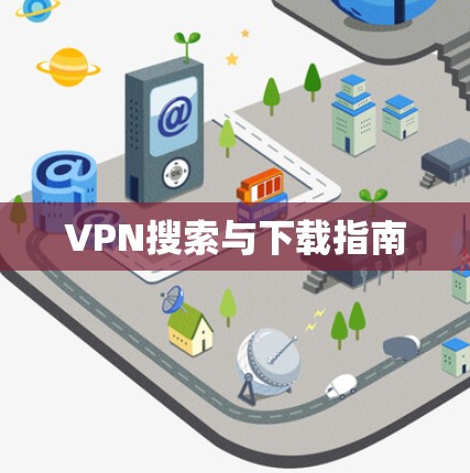VPN搜索与下载指南 VPN搜索与下载指南