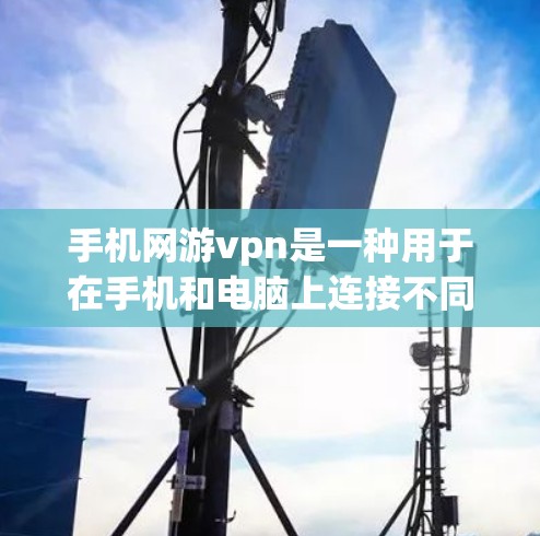 手机网游vpn是一种用于在手机和电脑上连接不同国家网络的VPN技术，特别适用于游戏。它能够帮助在游戏和网络连接上实现更快的加载速度和更好的网络体验。以下是对这一技术的详细介绍