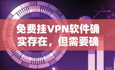 免费挂VPN软件确实存在，但需要确保使用的是安全、可靠且经过认证的软件。以下是一些推荐的免费VPN软件
