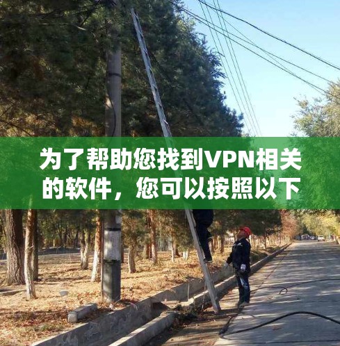 为了帮助您找到VPN相关的软件，您可以按照以下步骤进行搜索