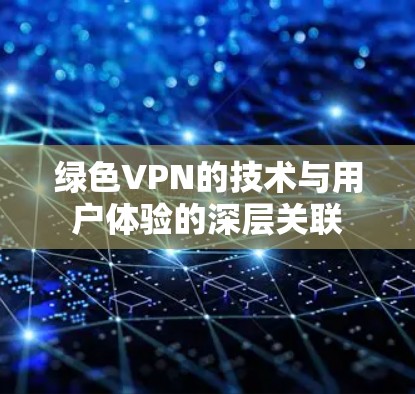 绿色VPN的技术与用户体验的深层关联 绿色VPN的技术与用户体验的深层关联