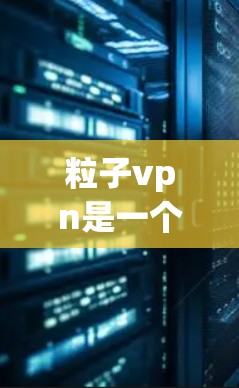 粒子vpn是一个用于加密聊天和文件传输的工具,帮助用户在安全的环境中进行在线交流。以下是操作步骤 粒子vpn是一个用于加密聊天和文件传输的工具,帮助用户在安全的环境中进行在线交流。以下是操作步骤