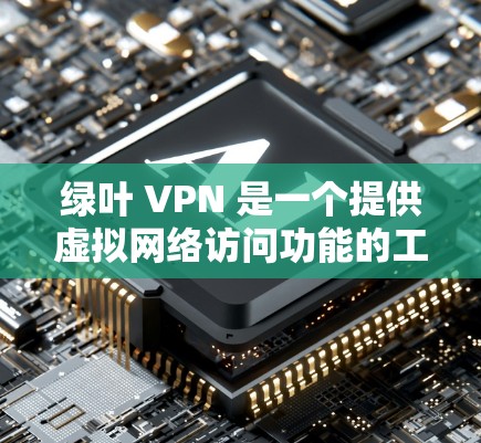 绿叶 VPN 是一个提供虚拟网络访问功能的工具,允许用户访问互联网服务。以下是使用绿叶 VPN 的详细步骤 绿叶 VPN 是一个提供虚拟网络访问功能的工具,允许用户访问互联网服务。以下是使用绿叶 VPN 的详细步骤
