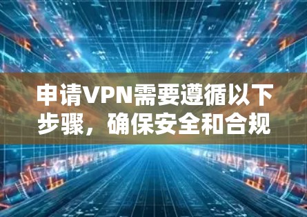 申请VPN需要遵循以下步骤，确保安全和合规