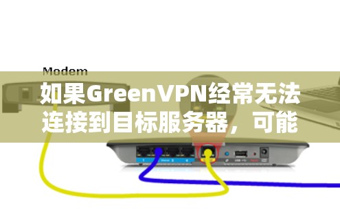 如果GreenVPN经常无法连接到目标服务器，可能与以下原因有关
