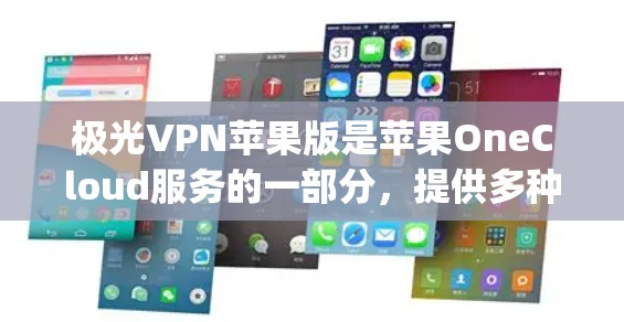 极光VPN苹果版是苹果OneCloud服务的一部分，提供多种网络选择，包括1Gbps、1Gbps和2Gbps。以下是使用极光VPN苹果版的指南