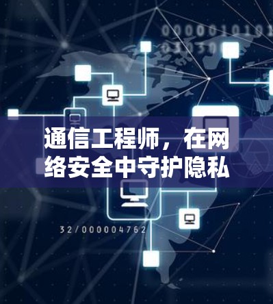 通信工程师,在网络安全中守护隐私与安全 通信工程师,在网络安全中守护隐私与安全