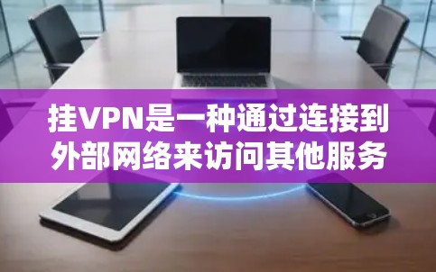 挂VPN是一种通过连接到外部网络来访问其他服务器或网站的技术，适用于需要离线使用的情况。以下是一一详细的步骤说明