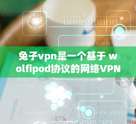 兔子vpn是一个基于 wolfipod协议的网络VPN服务，提供多点对多的无线上网体验。以下是获取兔子vpn下载的步骤