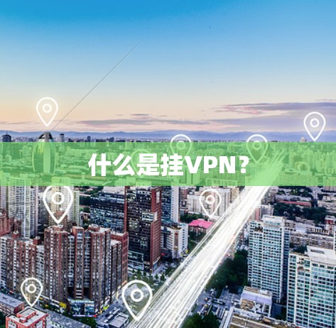 什么是挂VPN? 什么是挂VPN?