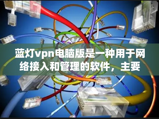蓝灯vpn电脑版是一种用于网络接入和管理的软件,主要用于用户在电脑上进行VPN连接、登录和管理。以下是一些详细的步骤说明 蓝灯vpn电脑版是一种用于网络接入和管理的软件,主要用于用户在电脑上进行VPN连接、登录和管理。以下是一些详细的步骤说明