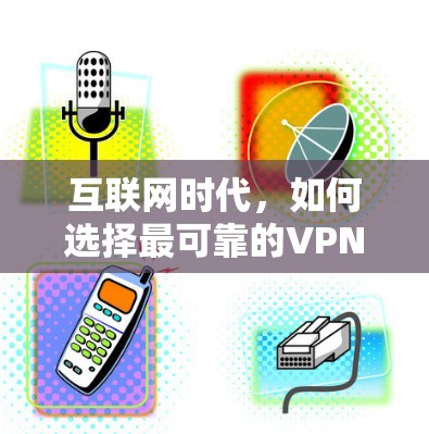 互联网时代，如何选择最可靠的VPN