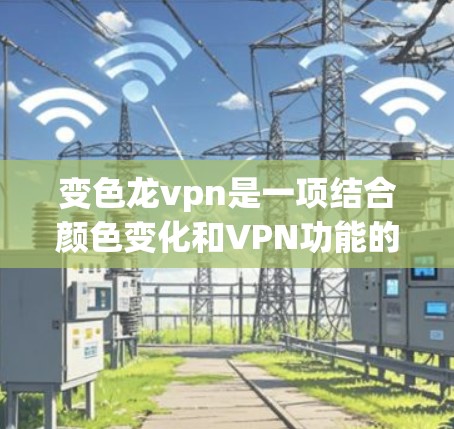 变色龙vpn是一项结合颜色变化和VPN功能的虚拟网络产品。它通常针对不同颜色的龙进行连接，通过特定的机制让用户可以根据自己的喜好调整龙的颜色以获得更好的体验。以下是关于变色龙vpn的详细介绍
