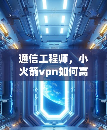 通信工程师，小火箭vpn如何高效运行