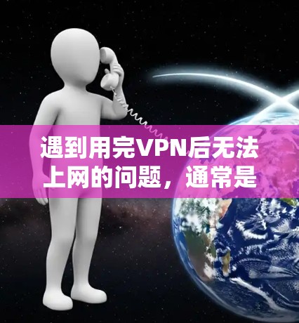 遇到用完VPN后无法上网的问题,通常是因为VPN连接中断或外部网络被封锁。以下是解决这个问题的步骤 遇到用完VPN后无法上网的问题,通常是因为VPN连接中断或外部网络被封锁。以下是解决这个问题的步骤