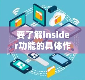 要了解insider功能的具体作用及如何使用，您可以参考以下步骤