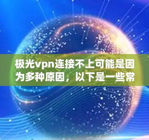 极光vpn连接不上可能是因为多种原因，以下是一些常见原因及其解决方法