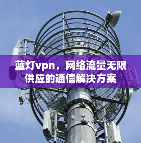 蓝灯vpn，网络流量无限供应的通信解决方案