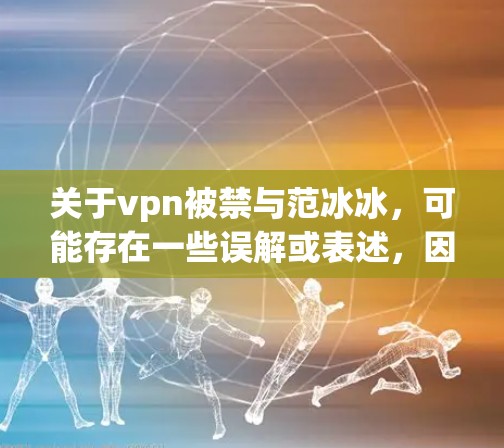 关于vpn被禁与范冰冰，可能存在一些误解或表述，因此需要更准确地理解上下文。以下是对相关问题的逐步解释