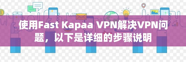 使用Fast Kapaa VPN解决VPN问题，以下是详细的步骤说明