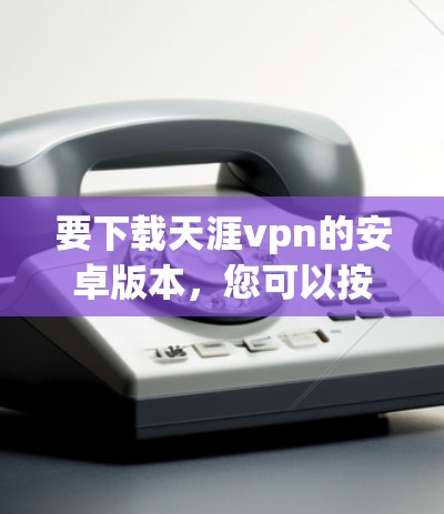 要下载天涯vpn的安卓版本，您可以按照以下步骤操作