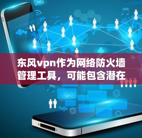 东风vpn作为网络防火墙管理工具，可能包含潜在的漏洞和风险。建议用户