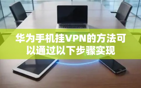 华为手机挂VPN的方法可以通过以下步骤实现