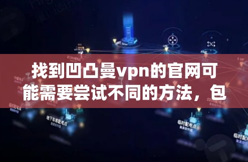 找到凹凸曼vpn的官网可能需要尝试不同的方法，包括通过搜索引擎、官方网站、社交媒体、联系官方客服等。以下是一些具体的步骤和建议