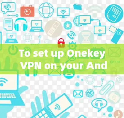 To set up Onekey VPN on your Android device,follow these organized steps: