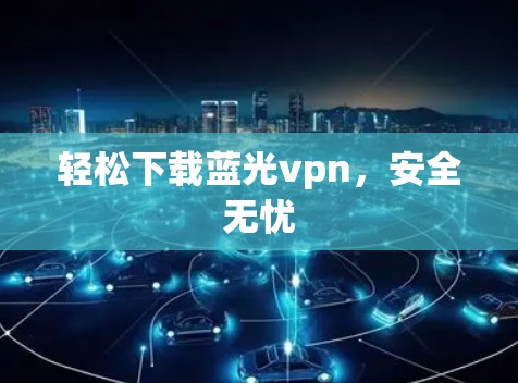 轻松下载蓝光vpn，安全无忧