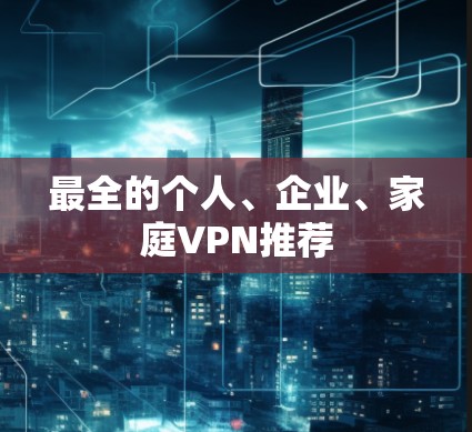 最全的个人、企业、家庭VPN推荐 最全的个人、企业、家庭VPN推荐