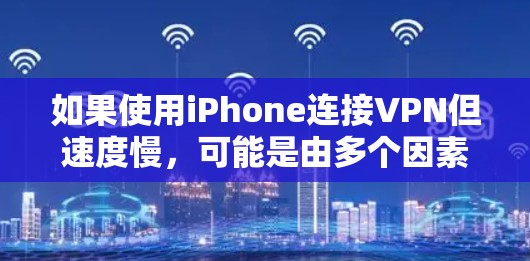 如果使用iPhone连接VPN但速度慢，可能是由多个因素导致的。以下是逐步的解决方案