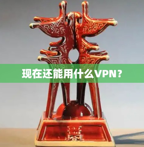 现在还能用什么VPN？