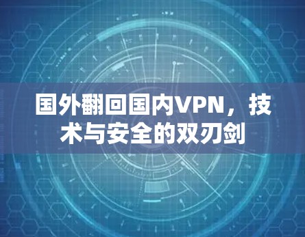 国外翻回国内VPN，技术与安全的双刃剑