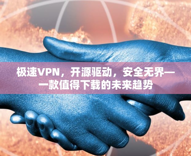 极速VPN，开源驱动，安全无界—一款值得下载的未来趋势