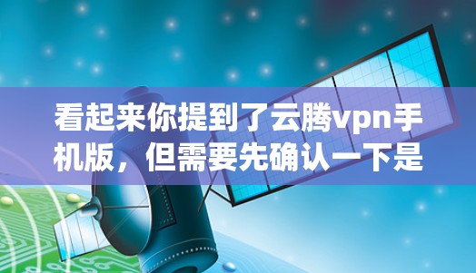 看起来你提到了云腾vpn手机版，但需要先确认一下是否是特定游戏的名称，还是可能是一个你输入的错误或误写。如果它确实是指某个名为云腾vpn的游戏或应用，那么可以提供一些关于该游戏的背景信息和下载方法