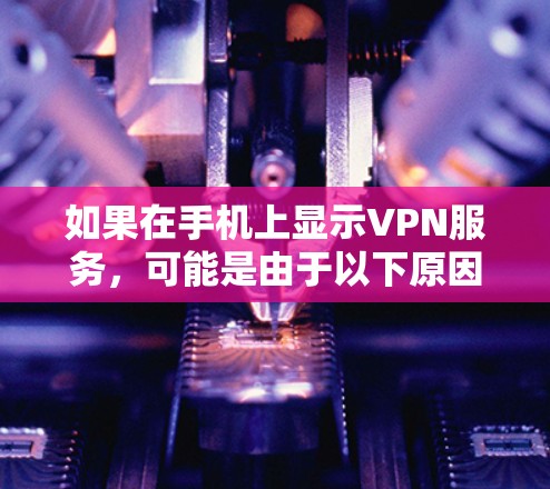如果在手机上显示VPN服务，可能是由于以下原因导致的