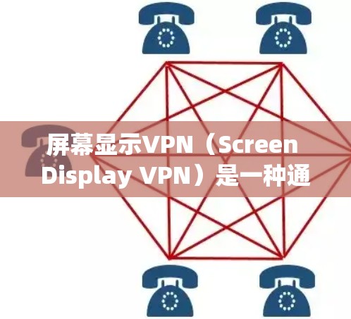 屏幕显示VPN（Screen Display VPN）是一种通过屏幕显示技术实现的网络保护机制，旨在通过影响屏幕显示效果来减少网络数据传输。以下是关于该技术的详细解释