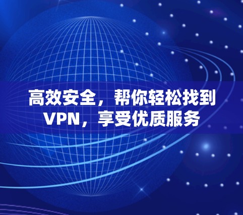 高效安全，帮你轻松找到VPN，享受优质服务