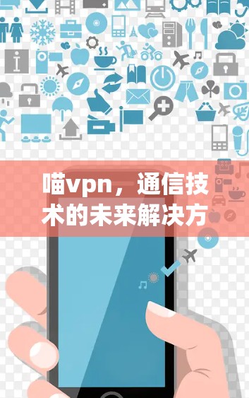 喵vpn，通信技术的未来解决方案