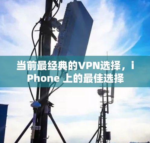 当前最经典的VPN选择，iPhone 上的最佳选择