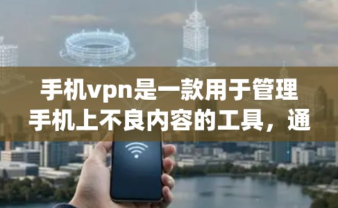 手机vpn是一款用于管理手机上不良内容的工具，通常包括自动过滤功能、手动设置和提醒功能。以下是关于手机vpn的详细分析