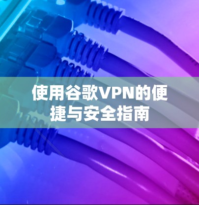 使用谷歌VPN的便捷与安全指南