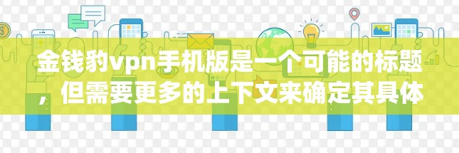 金钱豹vpn手机版是一个可能的标题，但需要更多的上下文来确定其具体含义。以下是几种可能的解释