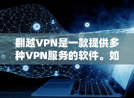翻越VPN是一款提供多种VPN服务的软件。如果您需要下载翻越VPN的安卓版，可以访问官方网站或相关应用商店下载。具体步骤如下